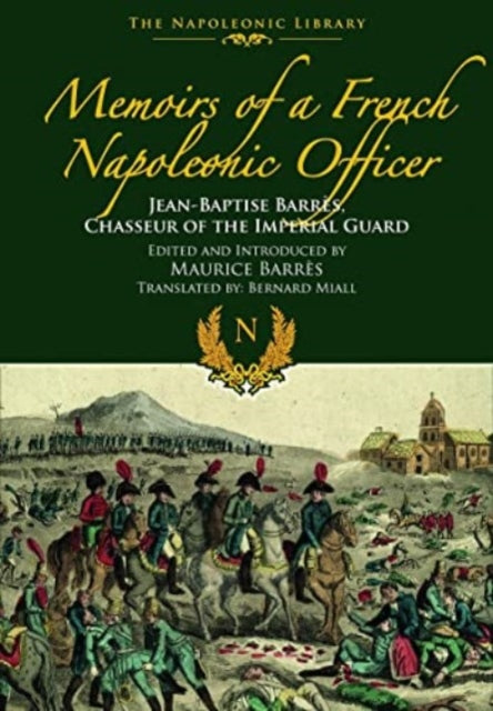 Memoirs of a French Napoleonic Officer: Jean-Baptiste Barres, Chasseur of the Imperial Guard