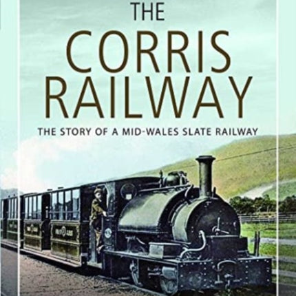 The Corris Railway: The Story of a Mid-Wales Slate Railway