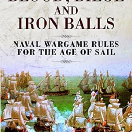 Blood, Bilge and Iron Balls: A Tabletop Game of Naval Battles in the Age of Sail