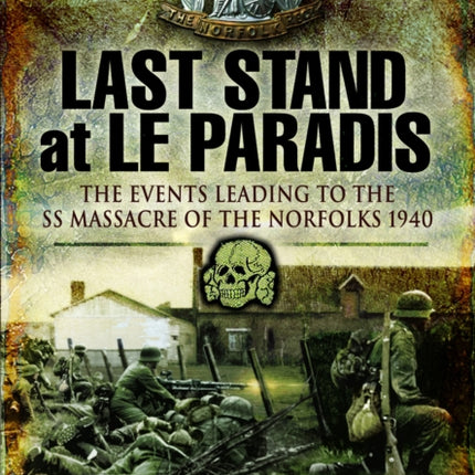 Last Stand at Le Paradis: The Events Leading to the SS Massacre of the Norfolks 1940