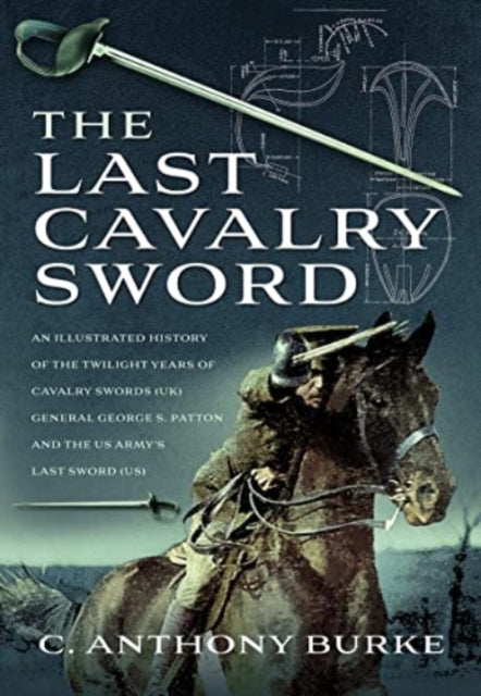 The Last Cavalry Sword: An Illustrated History of the Twilight Years of Cavalry Swords (UK) General George S. Patton and the US Army's Last Sword (US)