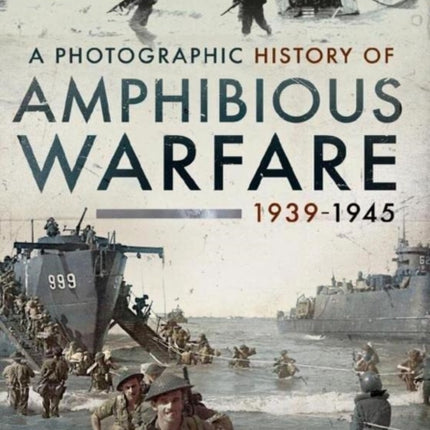 A Photographic History of Amphibious Warfare 1939-1945