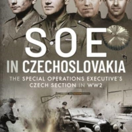 SOE in Czechoslovakia: The Special Operations Executive s Czech Section in WW2