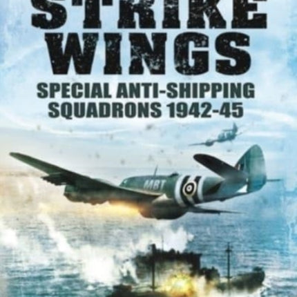 The Strike Wings: Special Anti-Shipping Squadrons 1942-45