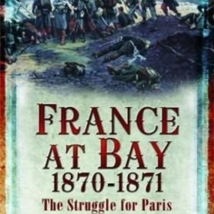 France at Bay 1870-1871: The Struggle for Paris