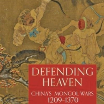 Defending Heaven: China's Mongol Wars, 1209-1370