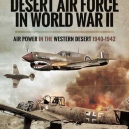 The Desert Air Force in World War II: Air Power in the Western Desert, 1940 1942