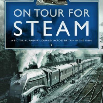 On Tour For Steam: A Pictorial Railway Journey Across Britain in the 1960s