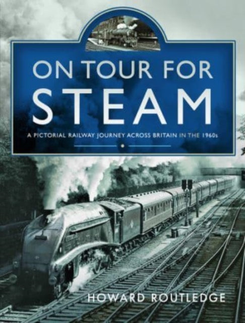 On Tour For Steam: A Pictorial Railway Journey Across Britain in the 1960s