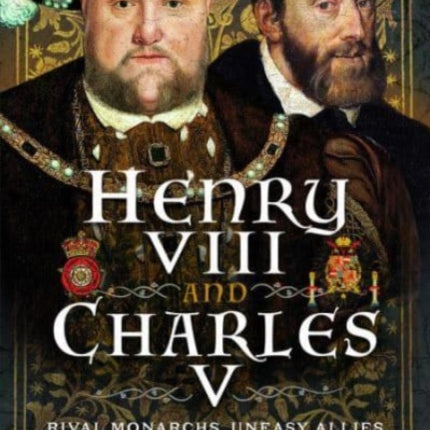 Henry VIII and Charles V: Rival Monarchs, Uneasy Allies