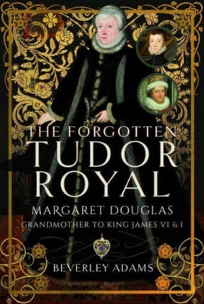 The Forgotten Tudor Royal: Margaret Douglas, Grandmother to King James VI & I