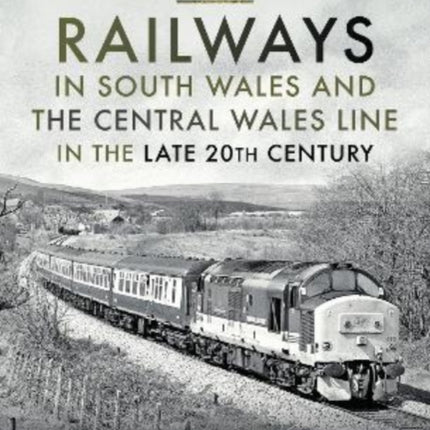 Railways in South Wales and the Central Wales Line in the late 20th Century