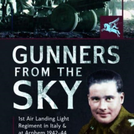 Gunners from the Sky: 1st Air Landing Light Regiment in Italy and at Arnhem, 1942 44