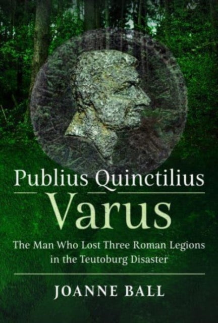 Publius Quinctilius Varus: The Man Who Lost Three Roman Legions in the Teutoburg Disaster