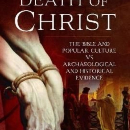 The Death of Christ: The Bible and Popular Culture vs Archaeological and Historical Evidence