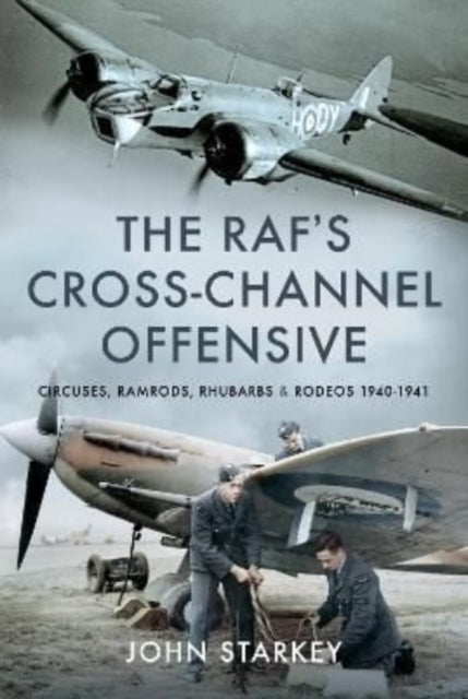 The RAF's Cross-Channel Offensive: Circuses, Ramrods, Rhubarbs and Rodeos 1941-1942