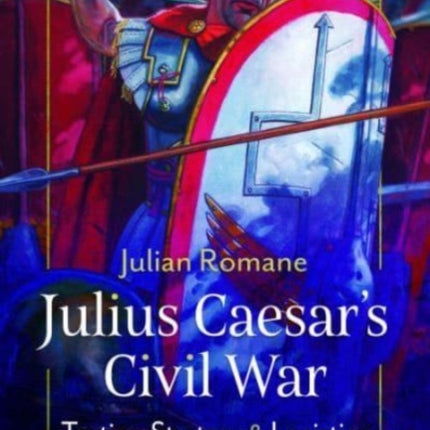 Julius Caesar's Civil War: Tactics, Strategies and Logistics