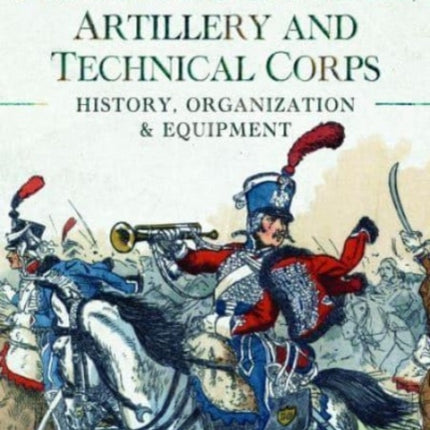 Napoleon's Cavalry, Artillery and Technical Corps 1799-1815: History, Organization and Equipment