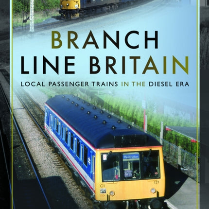 Branch Line Britain: Local Passenger Trains in the Diesel Era