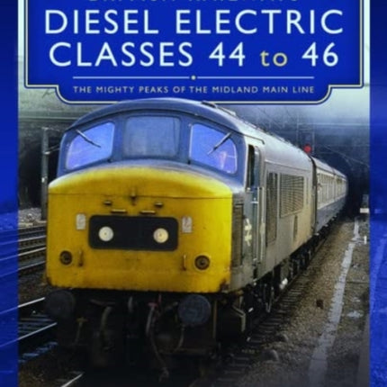 British Railways Diesel Electric Classes 44 to 46: The Mighty Peaks of the Midland Main Line