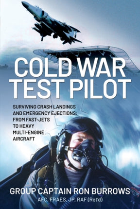 Cold War Test Pilot: Surviving Crash Landings and Emergency Ejections: From Fast-jets to Heavy Multi-Engine Aircraft