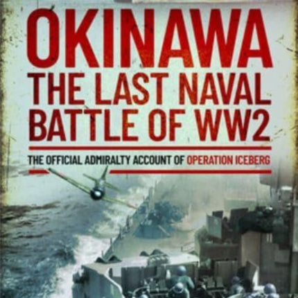 Okinawa: The Last Naval Battle of WW2: The Official Admiralty Account of Operation Iceberg