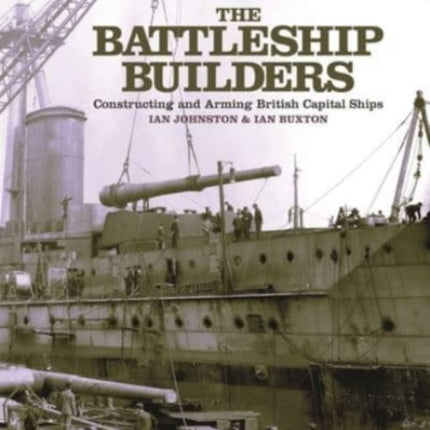 The Battleship Builders: Constructing and Arming British Capital Ships