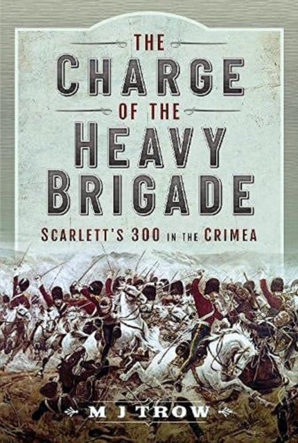 The Charge of the Heavy Brigade: Scarlett s 300 in the Crimea