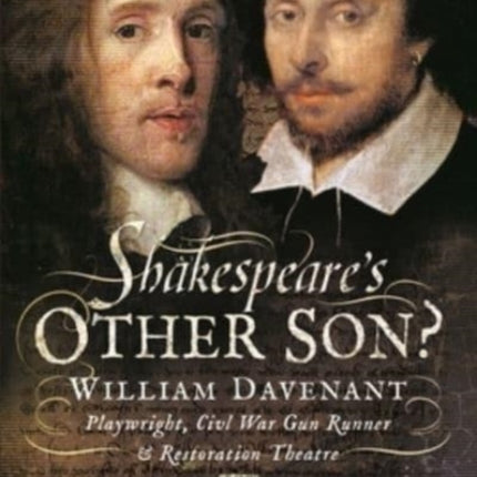 Shakespeare's Other Son?: William Davenant, Playwright, Civil War Gun Runner and Restoration Theatre Manager