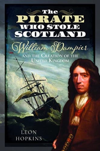 The Pirate who Stole Scotland: William Dampier and the Creation of the United Kingdom