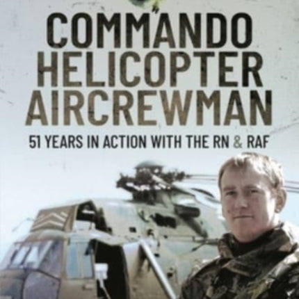 Commando Helicopter Aircrewman: 51 Years in Action with the RN and RAF