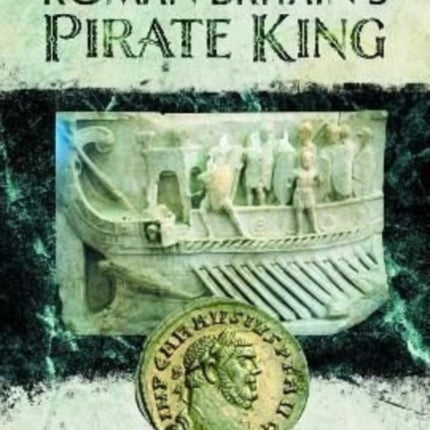 Roman Britain's Pirate King: Carausius, Constantius Chlorus and the Fourth Roman Invasion of Britain