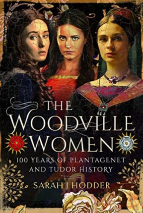 The Woodville Women: 100 Years of Plantagenet and Tudor History