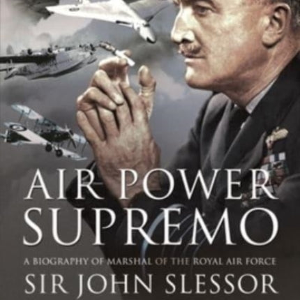 Air Power Supremo: A Biography of Marshal of the Royal Air Force Sir John Slessor