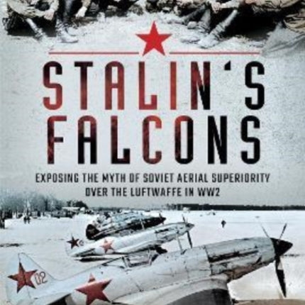 Stalin's Falcons: Exposing the Myth of Soviet Aerial Superiority over the Luftwaffe in WW2