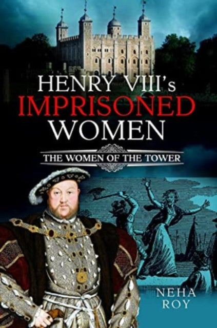 Henry VIII's Imprisoned Women: The Women of the Tower