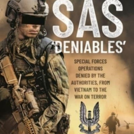 The SAS  Deniables: Special Forces Operations, denied by the Authorities, from Vietnam to the War on Terror