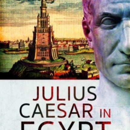 Julius Caesar in Egypt: Cleopatra and the War in Alexandria