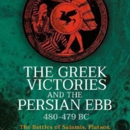 The Greek Victories and the Persian Ebb 480-479 BC: The Battles of Salamis, Plataea, Mycale and after