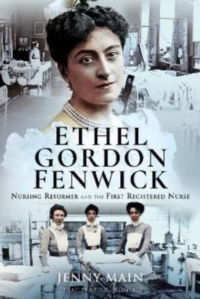 Ethel Gordon Fenwick: Nursing Reformer and the First Registered Nurse