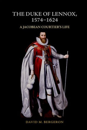 The Duke of Lennox, 1574-1624: A Jacobean Courtier's Life