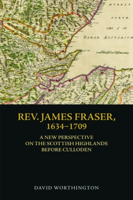 Rev. James Fraser, 1634-1709: A New Perspective on the Scottish Highlands Before Culloden