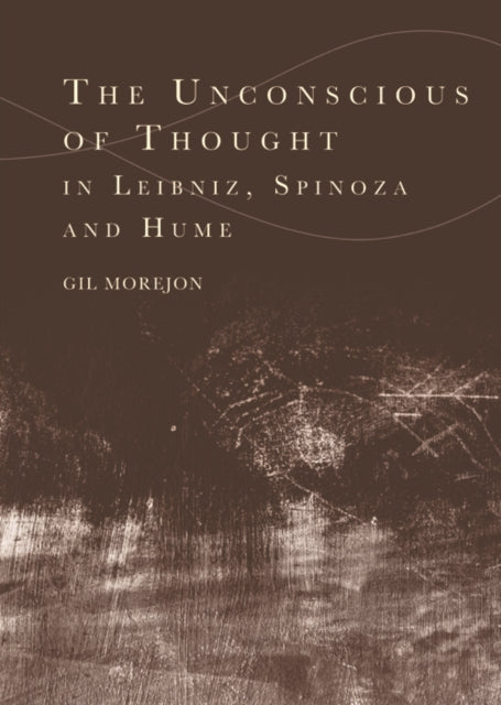 The Unconscious of Thought in Leibniz Spinoza and Hume