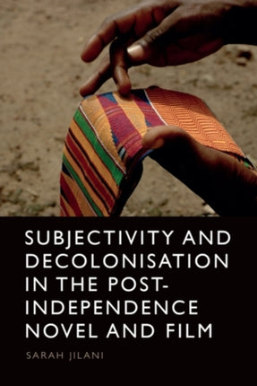 Subjectivity and Decolonisation in the PostIndependence Novel and Film