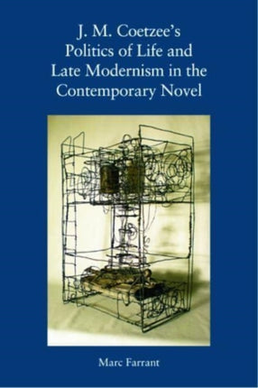 J. M. Coetzees Politics of Life and Late Modernism in the Contemporary Novel