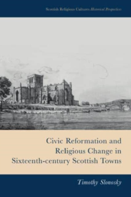 Civic Reformation and Religious Change in SixteenthCentury Scottish Towns