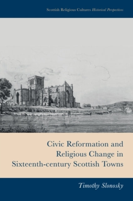 Civic Reformation and Religious Change in SixteenthCentury Scottish Towns