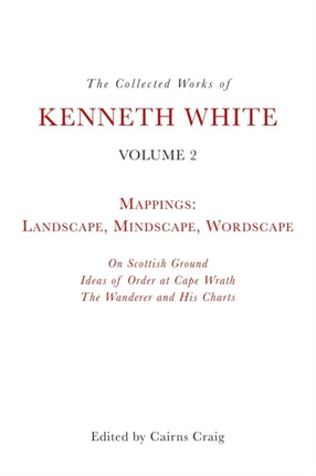 The Collected Works of Kenneth White, Volume 2: Mappings: Landscape, Mindscape, Wordscape