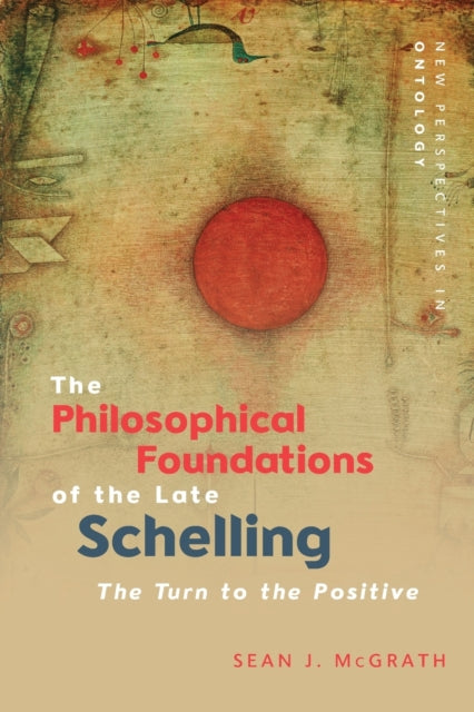 The Philosophical Foundations of the Late Schelling: The Turn to the Positive