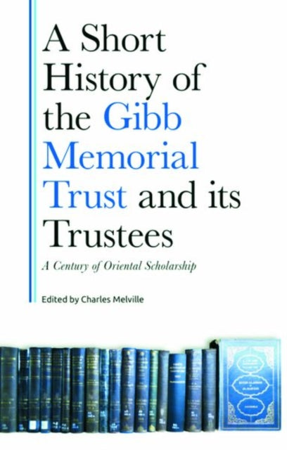 A Short History of the Gibb Memorial Trust and its Trustees: A Century of Oriental Scholarship